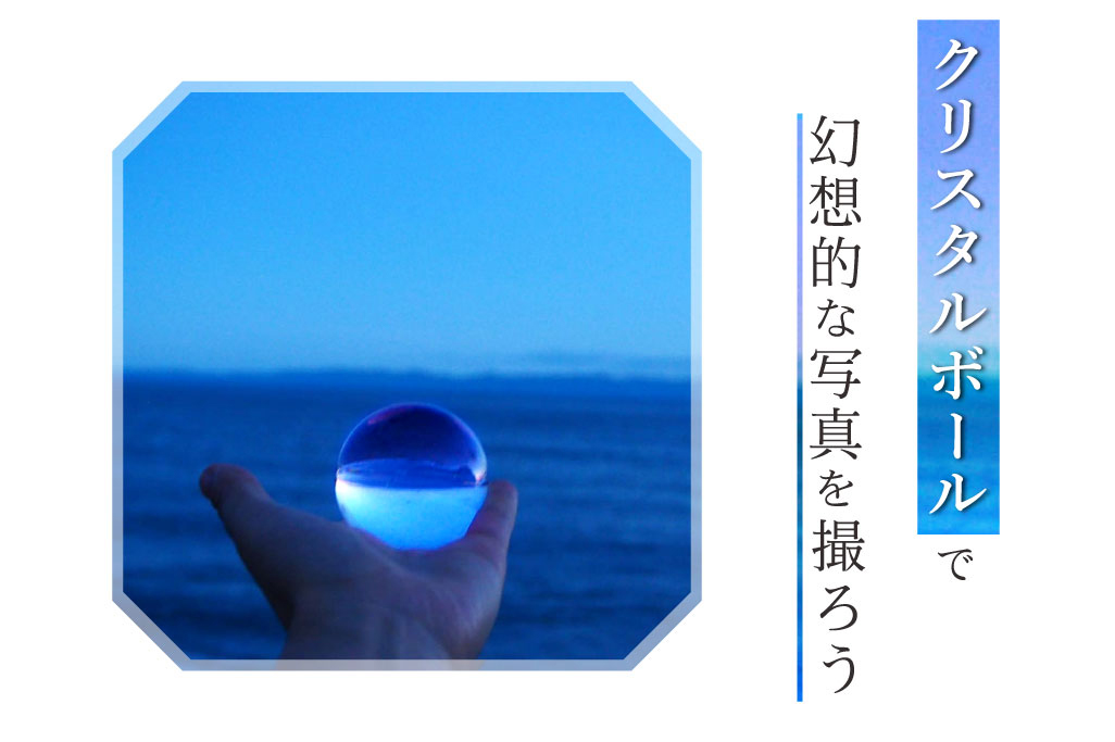 クリスタルボールで幻想的な写真を撮ろう
